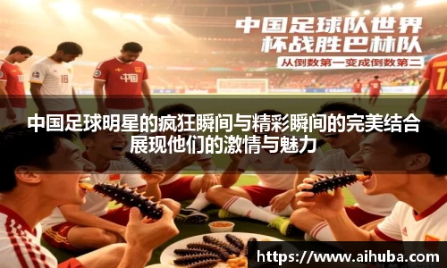 中国足球明星的疯狂瞬间与精彩瞬间的完美结合展现他们的激情与魅力